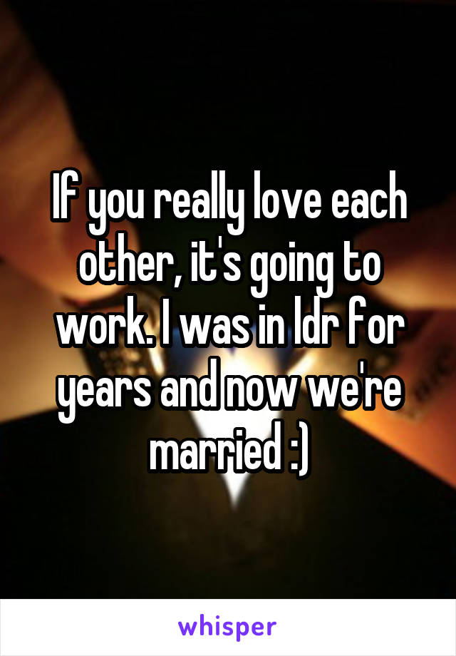 If you really love each other, it's going to work. I was in ldr for years and now we're married :)