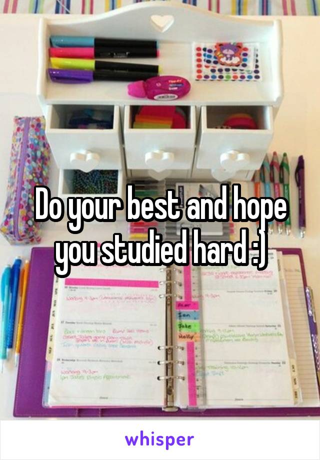 Do your best and hope you studied hard :)