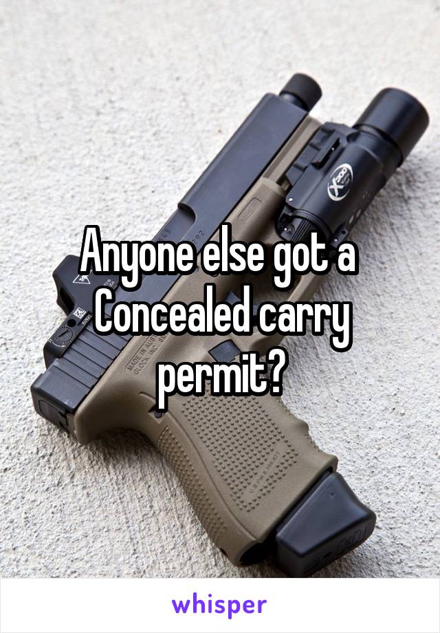 Anyone else got a  Concealed carry permit?