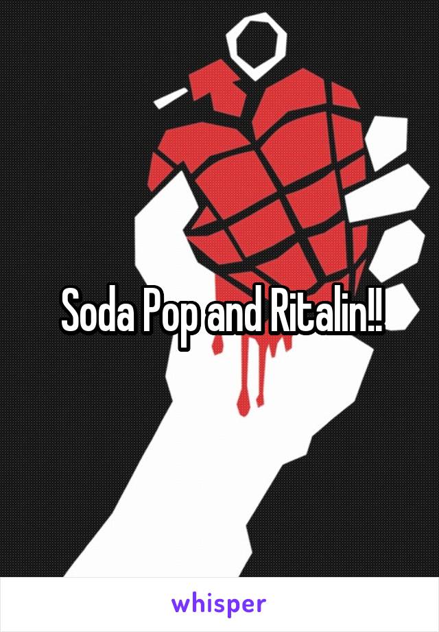 Soda Pop and Ritalin!!