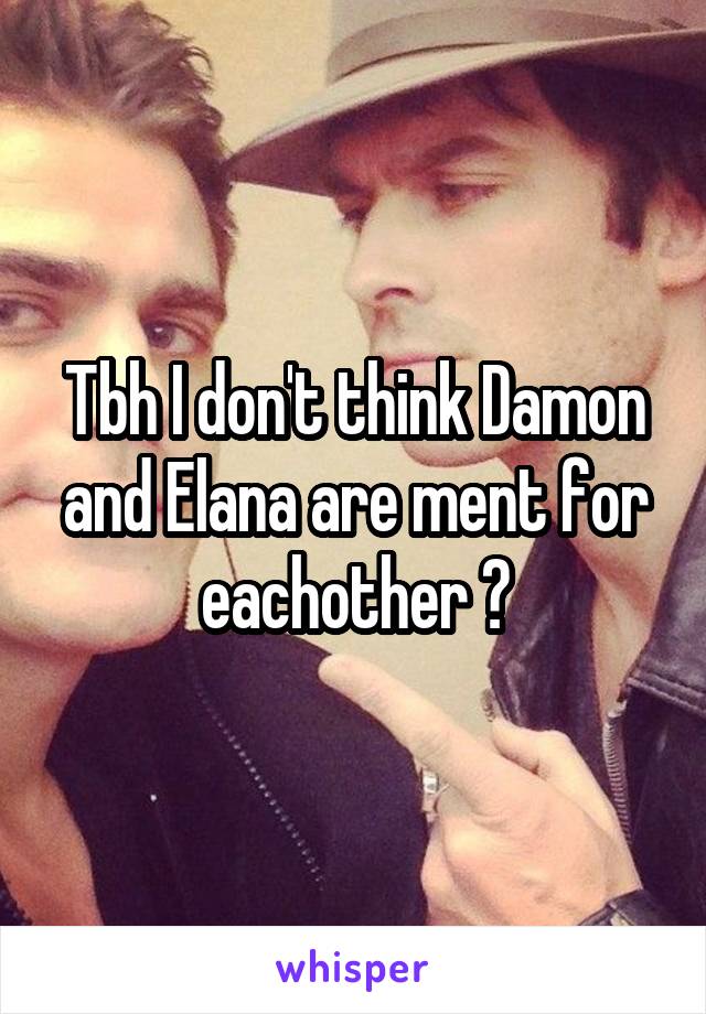 Tbh I don't think Damon and Elana are ment for eachother 🤗