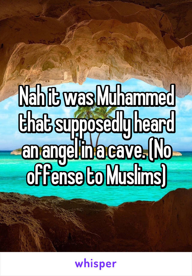 Nah it was Muhammed that supposedly heard an angel in a cave. (No offense to Muslims)