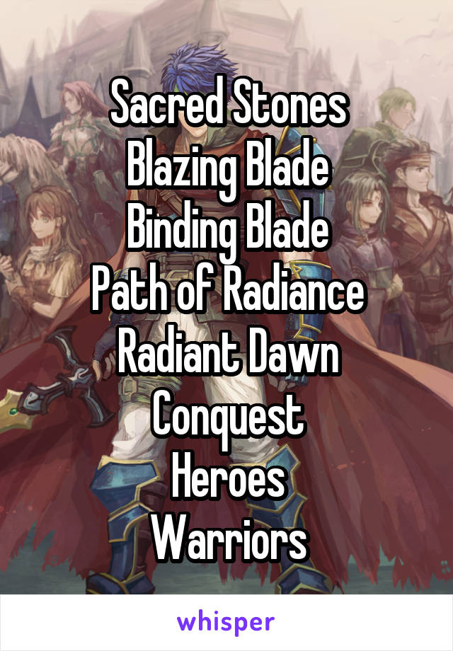 Sacred Stones
Blazing Blade
Binding Blade
Path of Radiance
Radiant Dawn
Conquest
Heroes
Warriors