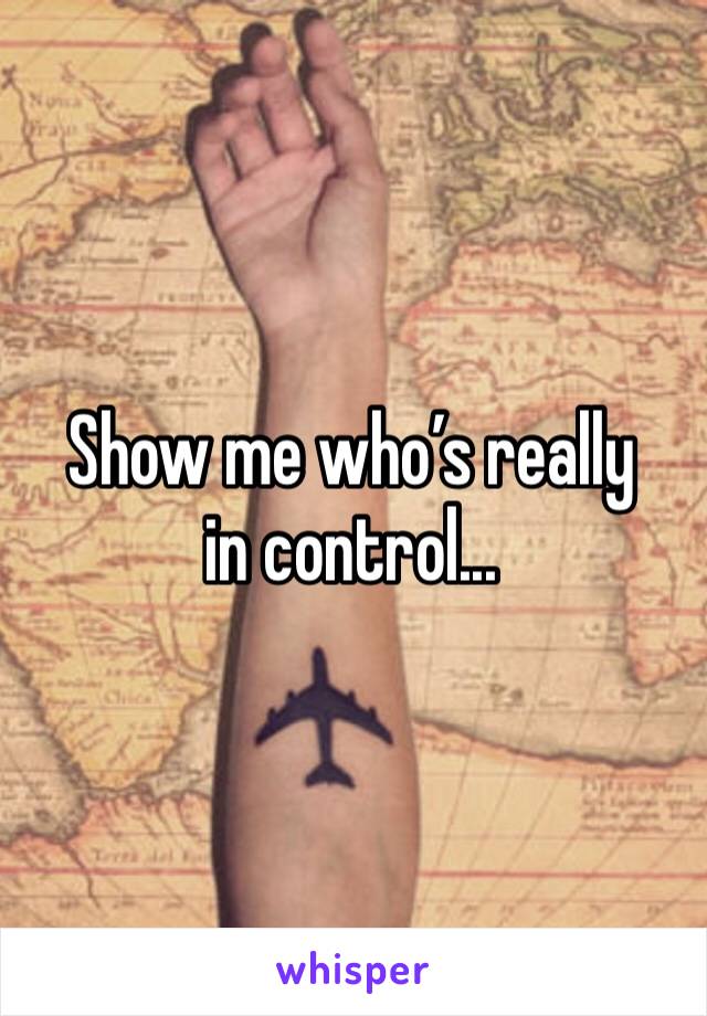 Show me who’s really in control...