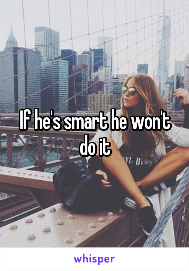 If he's smart he won't do it