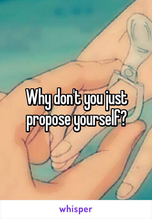 Why don't you just propose yourself?
