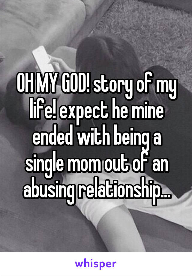 OH MY GOD! story of my life! expect he mine ended with being a single mom out of an abusing relationship...