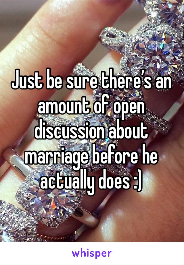 Just be sure there’s an amount of open discussion about marriage before he actually does :)