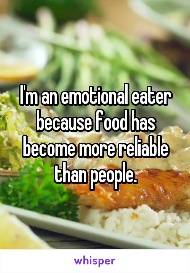 I'm an emotional eater because food has become more reliable than people.