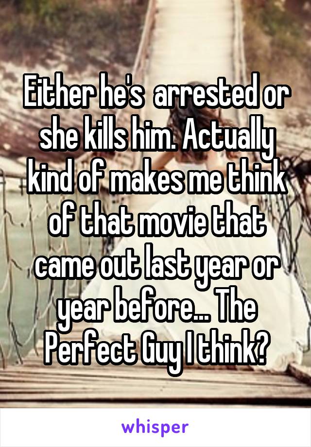 Either he's  arrested or she kills him. Actually kind of makes me think of that movie that came out last year or year before... The Perfect Guy I think?