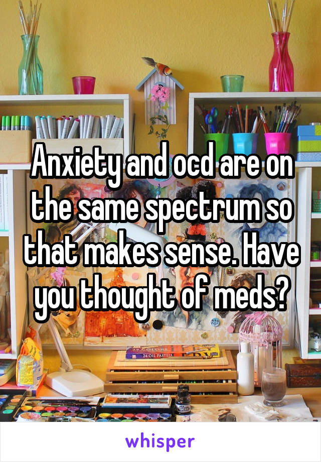 Anxiety and ocd are on the same spectrum so that makes sense. Have you thought of meds?