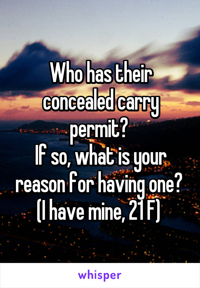 Who has their concealed carry permit? 
If so, what is your reason for having one? 
(I have mine, 21 F) 