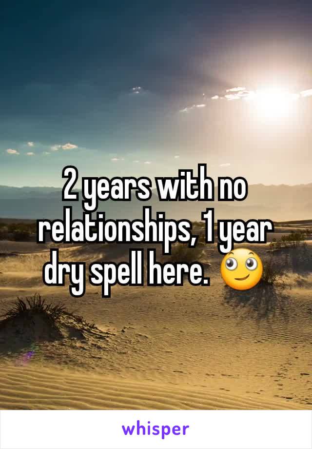 2 years with no relationships, 1 year dry spell here. 🙄