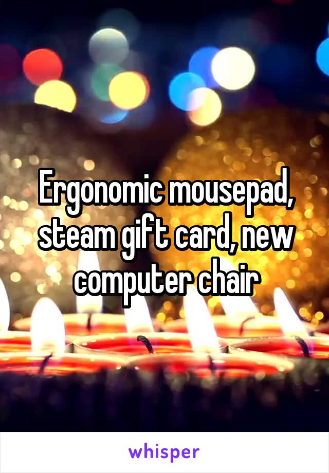 Ergonomic mousepad, steam gift card, new computer chair