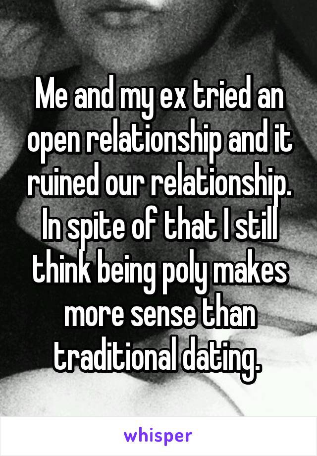 Me and my ex tried an open relationship and it ruined our relationship. In spite of that I still think being poly makes more sense than traditional dating. 