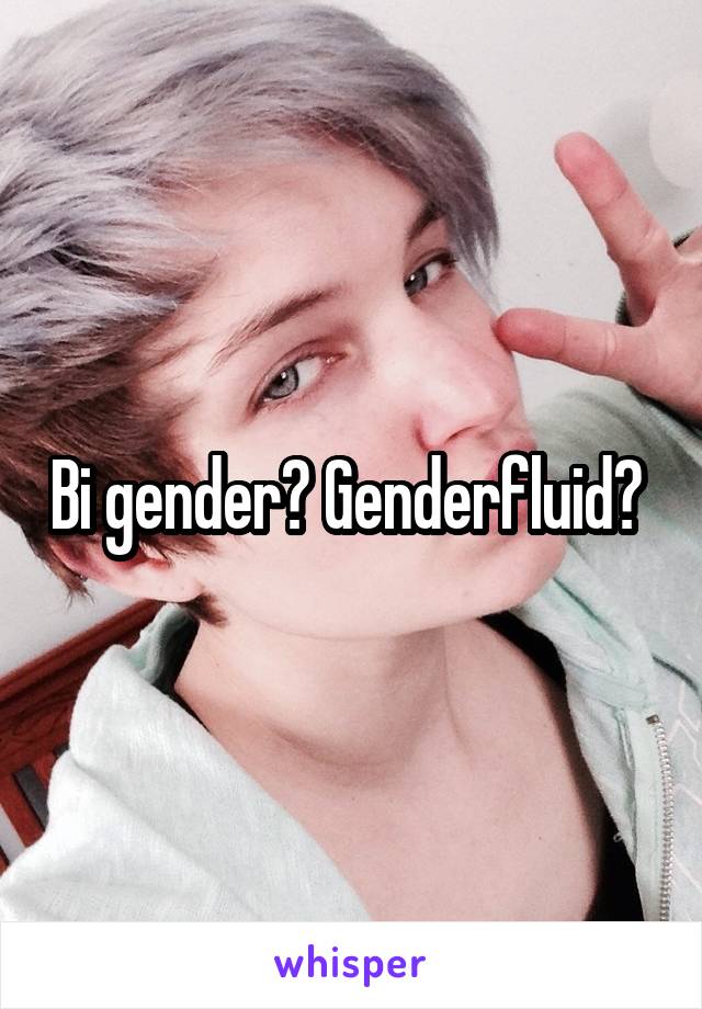 Bi gender? Genderfluid? 
