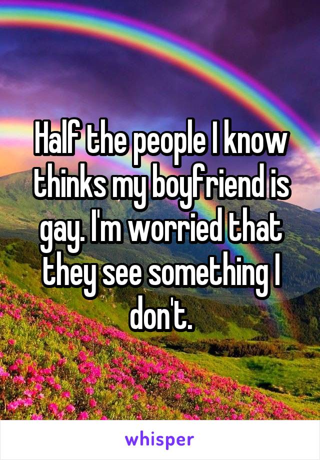 Half the people I know thinks my boyfriend is gay. I'm worried that they see something I don't.
