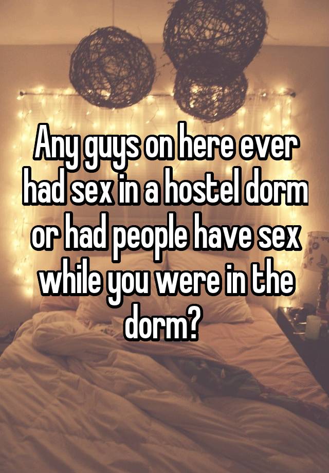 Any guys on here ever had sex in a hostel dorm or had people have sex while you were in the dorm? 