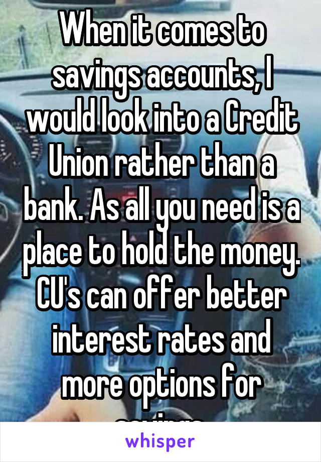 When it comes to savings accounts, I would look into a Credit Union rather than a bank. As all you need is a place to hold the money. CU's can offer better interest rates and more options for savings.