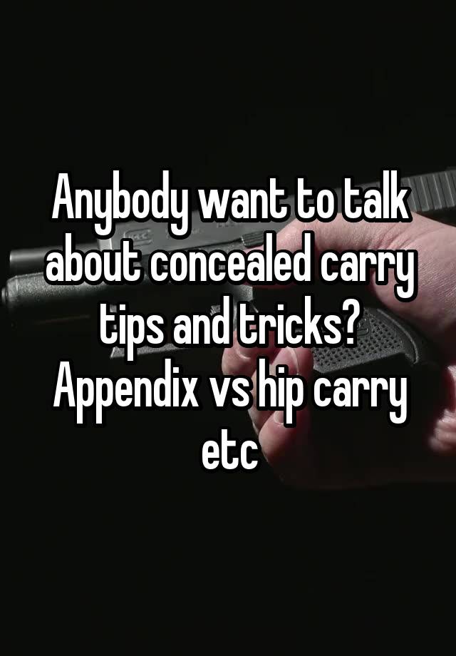 Anybody want to talk about concealed carry tips and tricks? Appendix vs hip carry etc