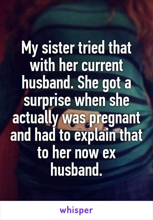 My sister tried that with her current husband. She got a surprise when she actually was pregnant and had to explain that to her now ex husband.