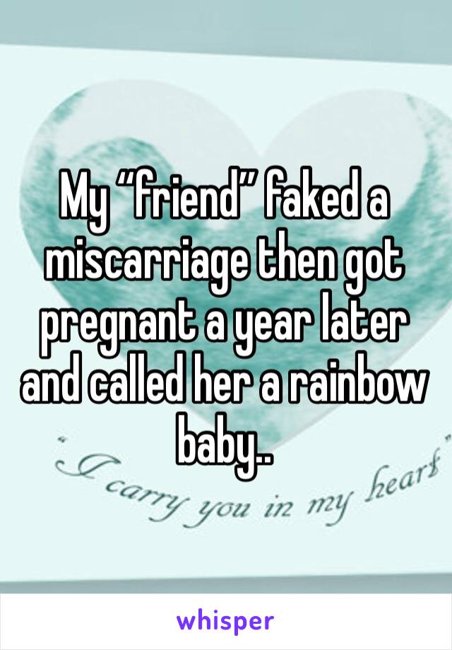 My “friend” faked a miscarriage then got pregnant a year later and called her a rainbow baby..