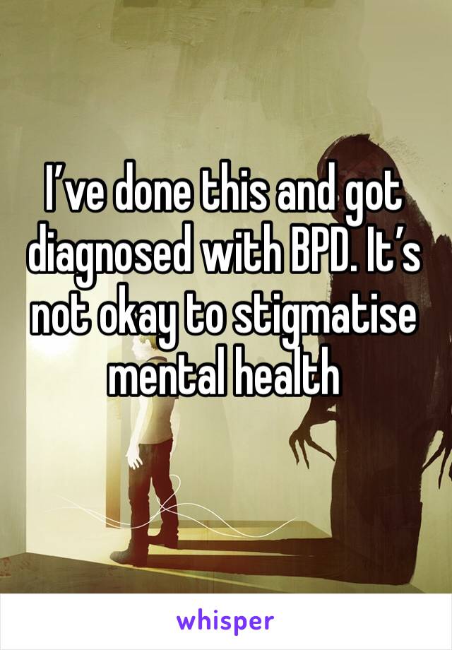 I’ve done this and got diagnosed with BPD. It’s not okay to stigmatise mental health