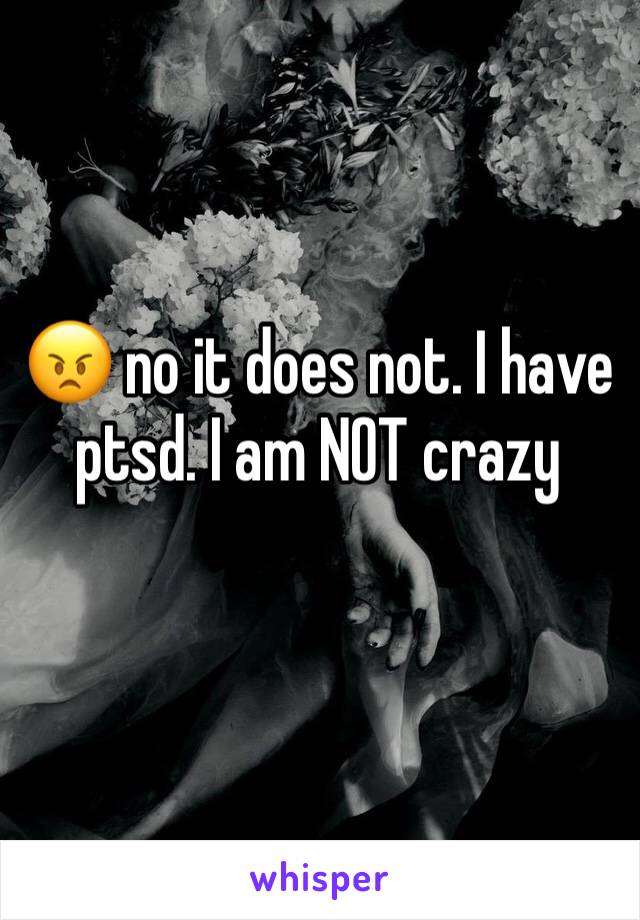 😠 no it does not. I have ptsd. I am NOT crazy