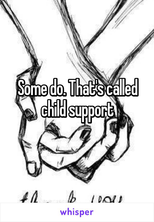 Some do. That's called child support
