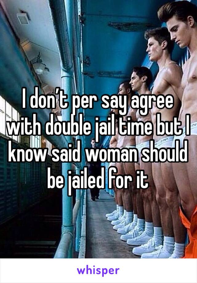 I don’t per say agree with double jail time but I know said woman should be jailed for it 