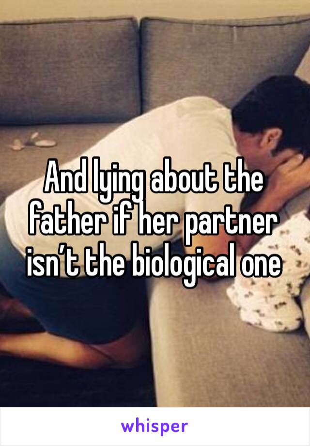 And lying about the father if her partner isn’t the biological one