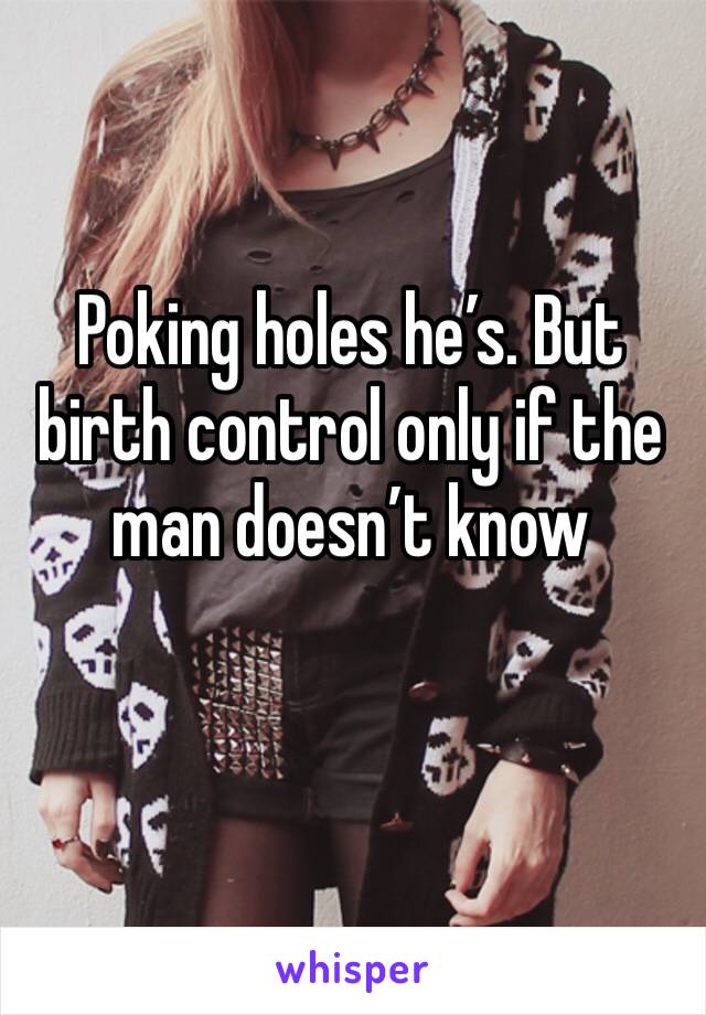 Poking holes he’s. But birth control only if the man doesn’t know 