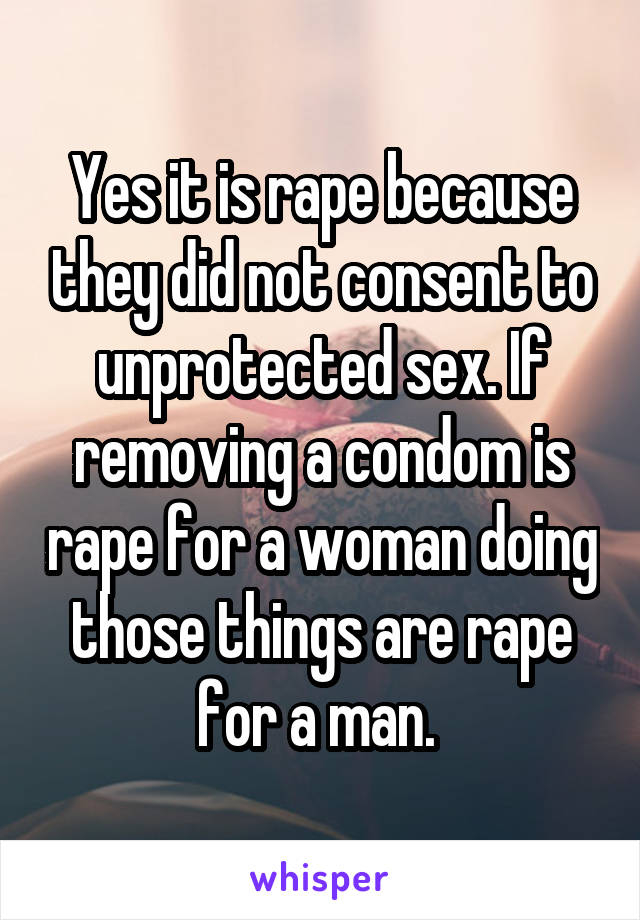 Yes it is rape because they did not consent to unprotected sex. If removing a condom is rape for a woman doing those things are rape for a man. 