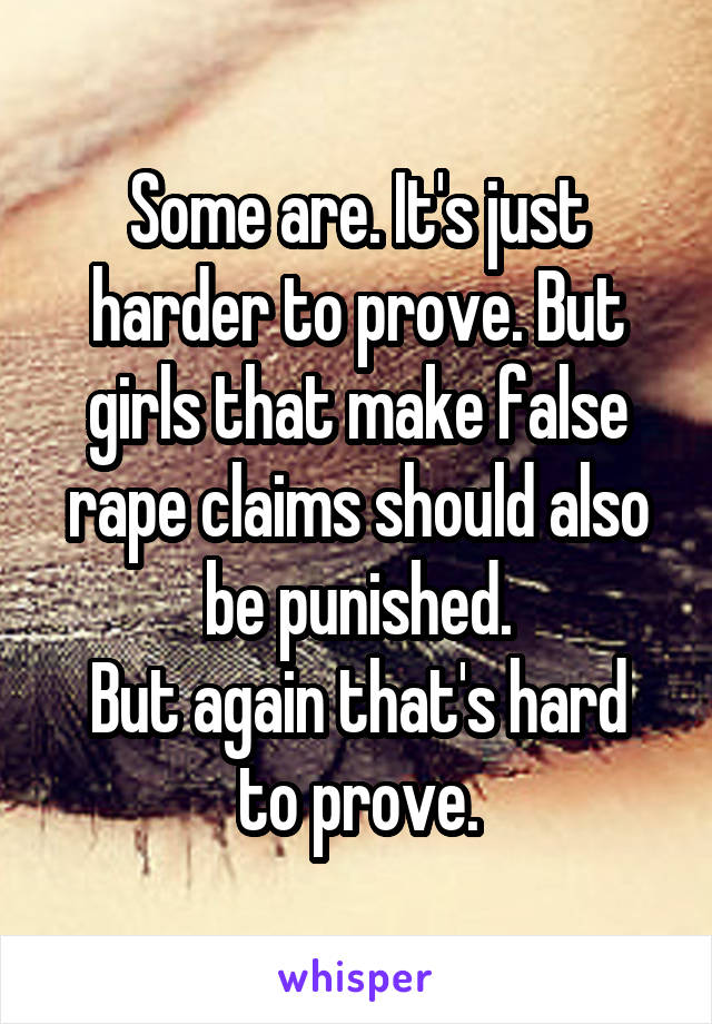 Some are. It's just harder to prove. But girls that make false rape claims should also be punished.
But again that's hard to prove.