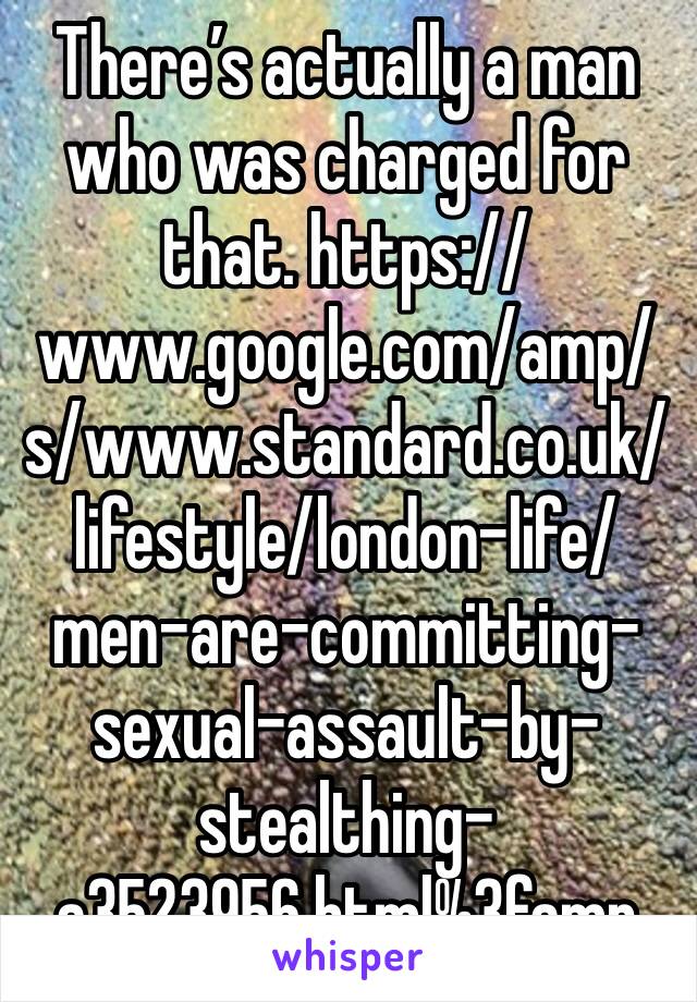 There’s actually a man who was charged for that. https://www.google.com/amp/s/www.standard.co.uk/lifestyle/london-life/men-are-committing-sexual-assault-by-stealthing-a3523956.html%3famp