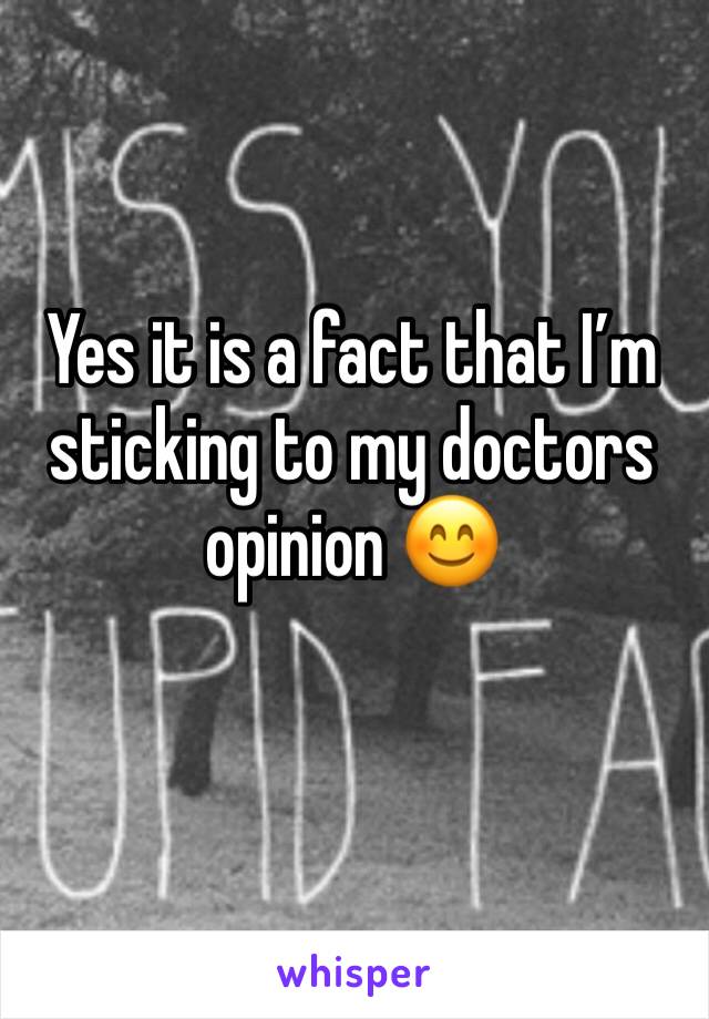 Yes it is a fact that I’m sticking to my doctors opinion 😊