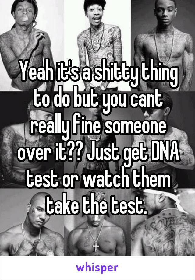 Yeah it's a shitty thing to do but you cant really fine someone over it?? Just get DNA test or watch them take the test. 