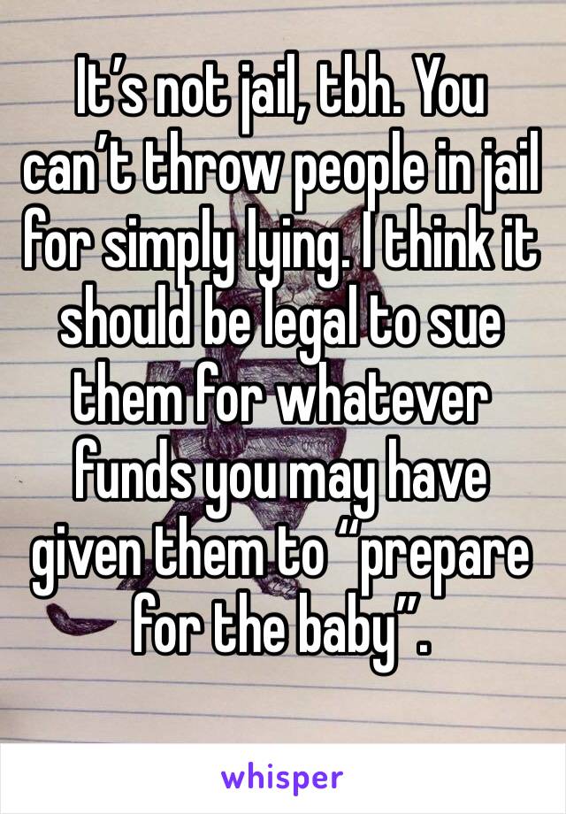 It’s not jail, tbh. You can’t throw people in jail for simply lying. I think it should be legal to sue them for whatever funds you may have given them to “prepare for the baby”.