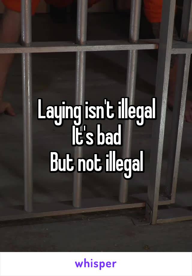 Laying isn't illegal
It's bad
But not illegal