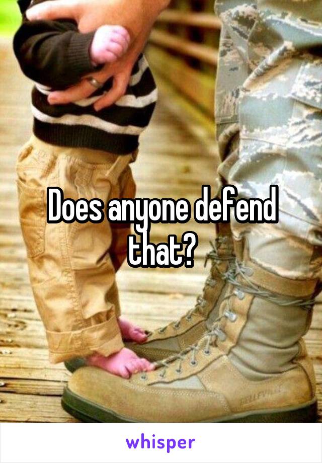 Does anyone defend that?