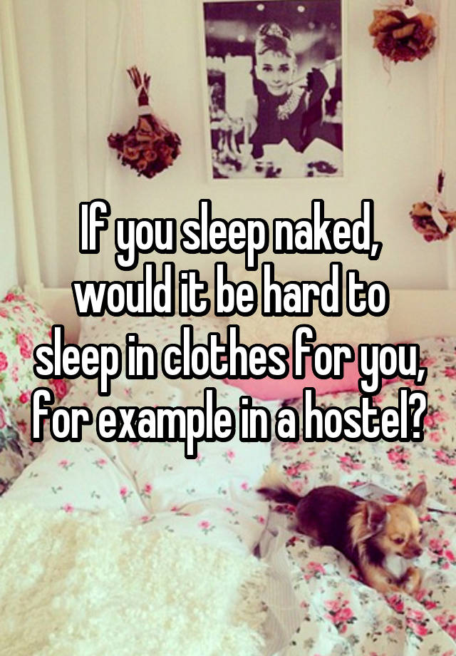 If you sleep naked, would it be hard to sleep in clothes for you, for example in a hostel?