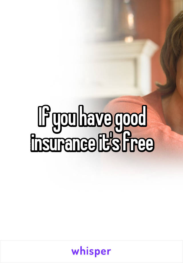 If you have good insurance it's free