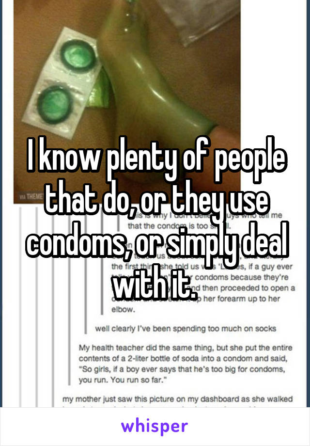 I know plenty of people that do, or they use condoms, or simply deal with it. 