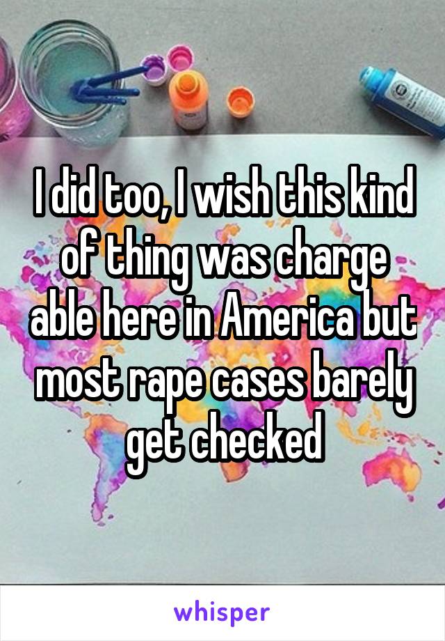 I did too, I wish this kind of thing was charge able here in America but most rape cases barely get checked