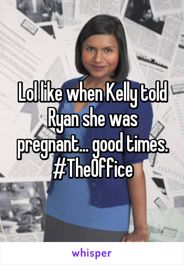 Lol like when Kelly told Ryan she was pregnant... good times. #TheOffice