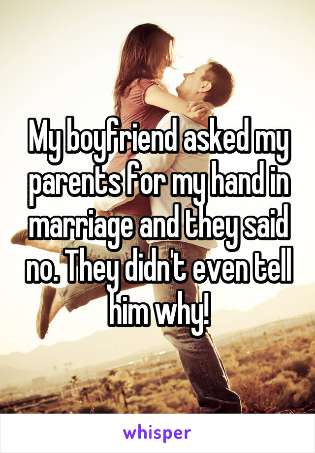 My boyfriend asked my parents for my hand in marriage and they said no. They didn't even tell him why!