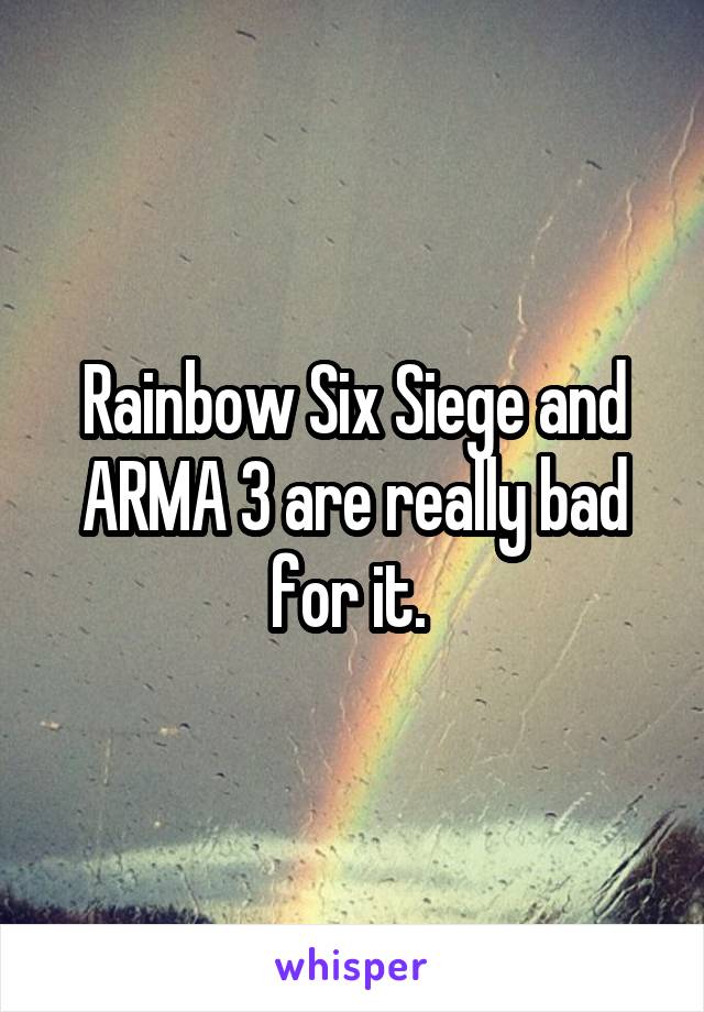 Rainbow Six Siege and ARMA 3 are really bad for it. 