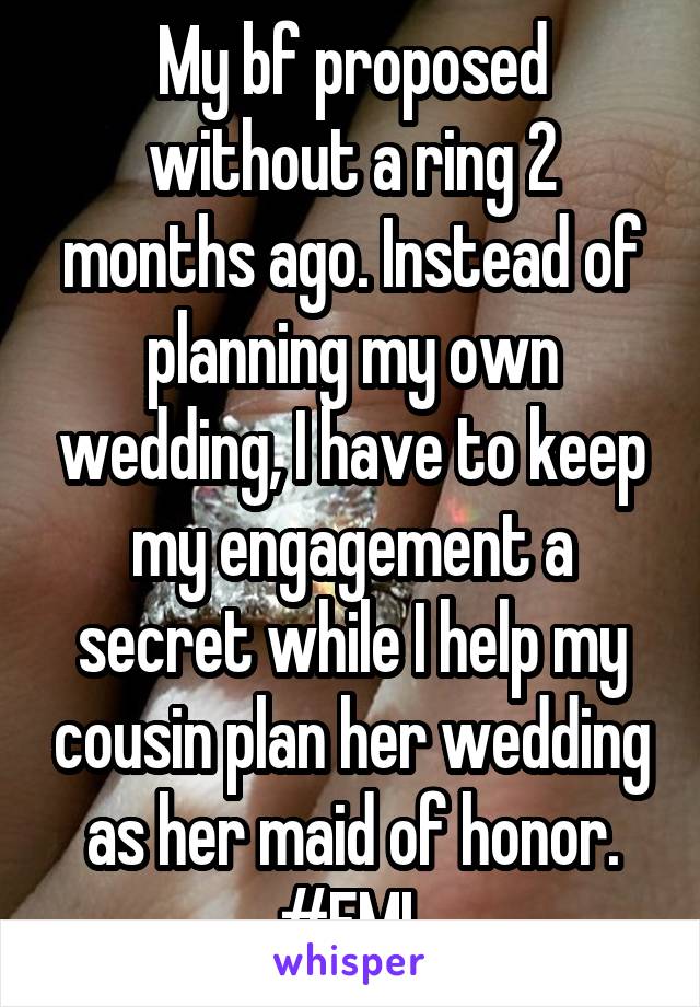 My bf proposed without a ring 2 months ago. Instead of planning my own wedding, I have to keep my engagement a secret while I help my cousin plan her wedding as her maid of honor. #FML