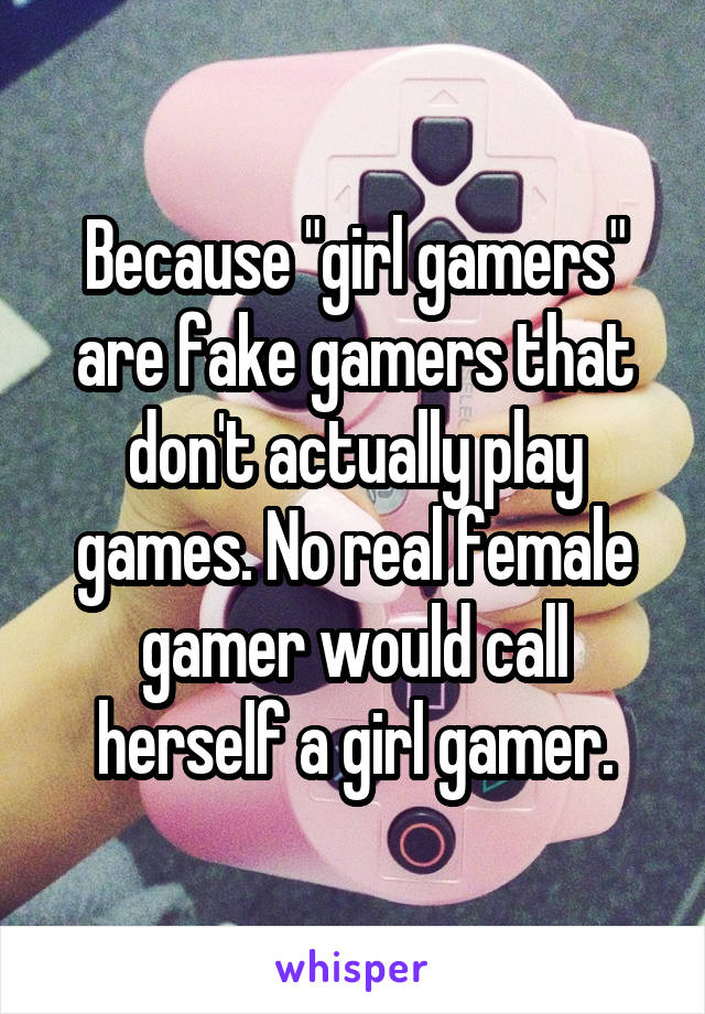 Because "girl gamers" are fake gamers that don't actually play games. No real female gamer would call herself a girl gamer.