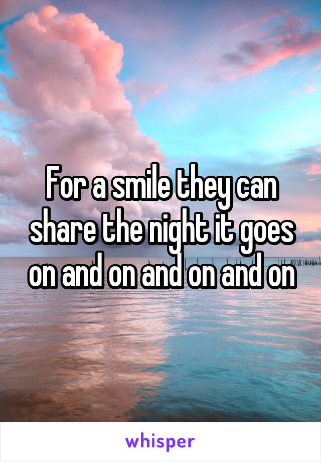 For a smile they can share the night it goes on and on and on and on
